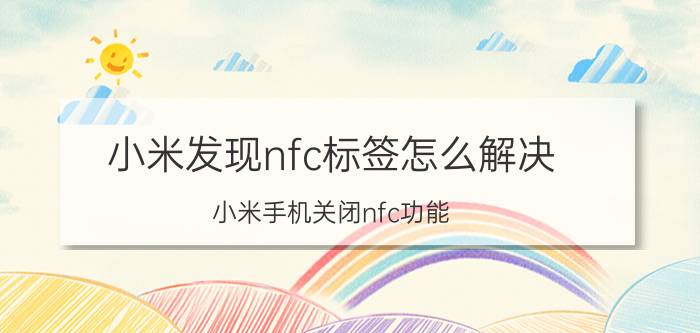 小米发现nfc标签怎么解决 小米手机关闭nfc功能？